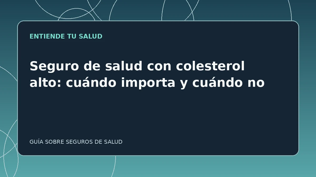 Guía ilustrada: Seguro de salud con colesterol alto: cuándo importa y cuándo no