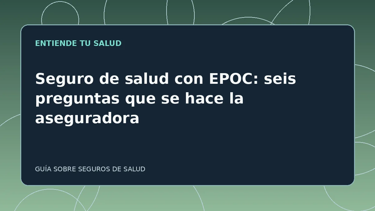 Guía ilustrada: Seguro de salud con EPOC: seis preguntas que se hace la aseguradora